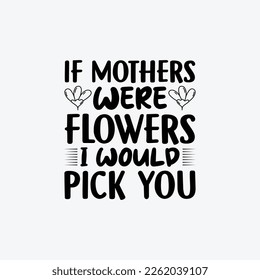 If Mother Were Flowers I Would Pick You. Mothers day t shirt design best selling t-shirt design typography creative custom, t-shirt design