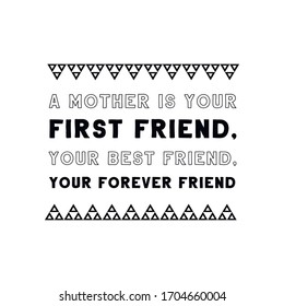 A mother is your first friend, your best friend, your forever friend. Vector Quote