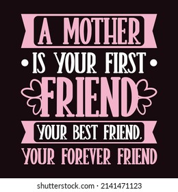 A mother is your first friend, your best friend, your forever friend - Typography Mothers Day T-shirt Design.