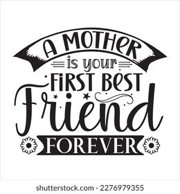 A mother is your first friend your best friend your forever - Mother's day shirt print template, typography design for mom mommy mama daughter grandma girl women aunt mom life child best mom ador