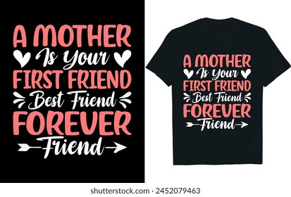 A MOTHER IS YOUR FIRST FRIEND BEST FRIEND FOREVER FRIEND t-shirt design.