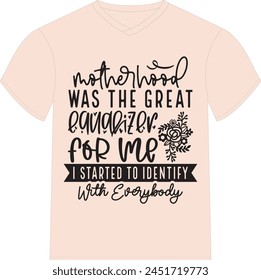 Motherhood Was The Great Equalizer For Me; I Started To Identify With Everybody- Happy Mother's Day T-shirt Design, Mom Mama  Quotes T-shirt Design, Vector EPS Editable Files, can you download this De