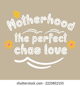 Motherhood the perfect chas love
 Mothers day card, T Shirt Design, Moms life, motherhood poster. Funny hand drawn calligraphy text