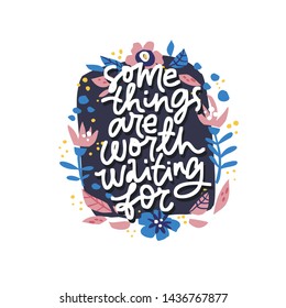 Motherhood quote vector illustration with flowers. Some things are worth waiting for hand drawn lettering in round floral frame. Pregnancy phrase with abstract sketches. Bloom circle border and saying