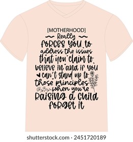 [Motherhood] really forces you to address the issues that you claim to believe in and if you can't stand up to those principles when you're raising a child, forget it- Happy Mother's Day T-shirt Desig