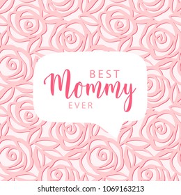 Mother's day card. Best Mommy ever text. Vector hand drawn illustration with speech bubble in the center. Cute gentle pattern of pink roses. Vector card for Mother's day. 