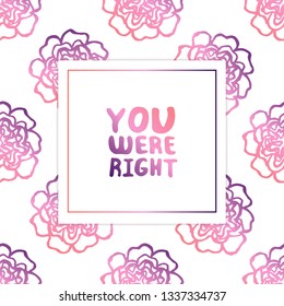 Mother's day card. Handlettering phrase on white background with peonies. Living coral and deep violet colors. You were right. Vector illustration