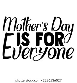 Mother's Day Is For Everyone typography shirt design for mother lover mom mommy mama Handmade calligraphy vector illustration Silhouette