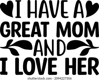 Mother's Day Graphics I Have A Great Mom And I Love Her Svg Design