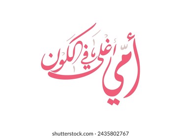 Mothers day greeting card in Arabic Calligraphy design. Translated: My mother, you're precious. used for mothers day greeting in the middle east, 21st of march. امي اغلى ما في الكون