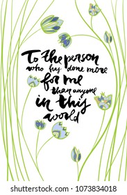 Mother's day greeting card. Calligraphy phrase To the person who has done more for me than anyone in this world. Illustration w?th decorative flowers