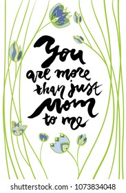 Mother's day greeting card. Calligraphy phrase You are more than just mom to me. Illustration w?th decorative flowers