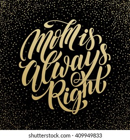 Mothers day greeting card. Mom Is Always Right gold text lettering. Vector illustration.