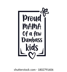 Mothers Day Proud Mama Of a Few Dumbass Kids Typographical Vintage Graphic Design.