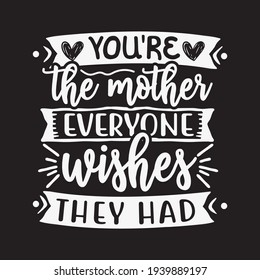 Mother's Day Quotes Design. You’re The Mother Everyone Wishes They Had. For T-shirt, Poster, Mug, SVG Cut File