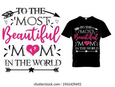 Mothers day t shirt quote - To the most beautiful mom in the world. Mom t shirt design typography.