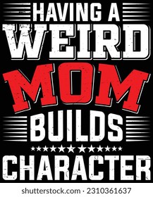 Mother's Day T-Shirt Design. Having A Weird Mom Builds Character T-Shirt Design Vector graphic, typographic poster, or t-shirt.
