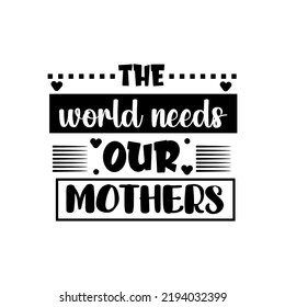 Mothers day typography t shirt design. The world needs our mothers lettering t shirt design.