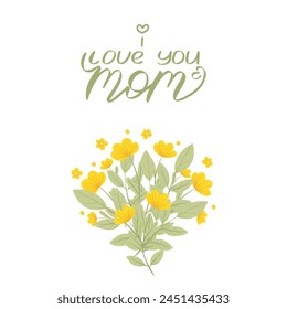 Mother's Day vector greeting card with yellow flowers. I love you mom handwritten lettering. Hand drawn illustration. Colorful blooming bouquets with wildflowers. Postcard design.