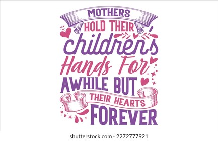 Mothers Hold Their Children’s Hands For Awhile But Their Hearts Forever - Mother’s Day T Shirt Design, Hand lettering illustration for your design, typography vector, Modern, simple, lettering. svg