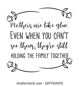 Mothers are like glue. Even when you can’t see them, they’re still holding the family together. Vector calligraphy saying