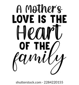 A mother's love is the heart of the family, Mother's day t shirt print template,  typography design for mom mommy mama daughter grandma girl women aunt mom life child best mom adorable shirt