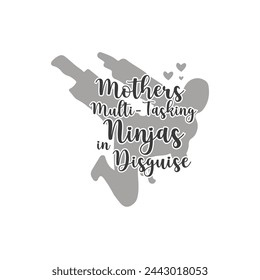 Mothers, Multi-Tasking Ninjas in Disguise ,mother's day typography t-shirt design, Mother's day t-shirt design, vector graphic, Mom t-shirt design.