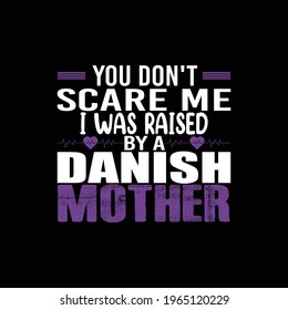 Mother's Quotes - you don't scare me I was raised by a Danish mother - mom t-shirt designs, Mothers Day T-shirt Mother Day Vector, Mom Lover, t-shirt vector design vintage