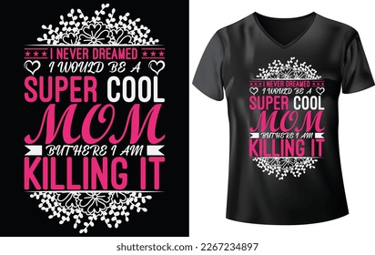 MOTHER'S T-SHIRT DESIGN, I NEVER DREAMED I WOULD BE A SUPER COOL MOM BUT HEAR I AM KILLING IT