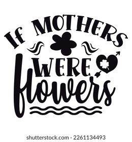 If mothers were flowers Shirt print template,  typography design for shirt, mug, iron, glass, sticker, hoodie, pillow, phone case, etc, perfect design of mothers day fathers day valentine day Christma