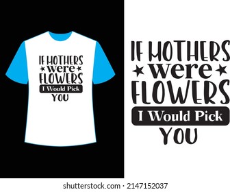  if mothers were flowers i would pick you  t shirt design.