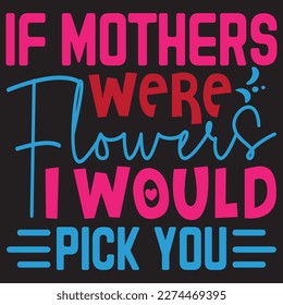 If Mothers Were Flowers I Would Pick You Mother's Day SVG Design Vector File.