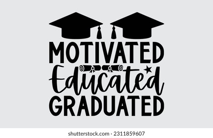 Motivated Educated Graduated - Graduate T-Shirt Design, Motivational Inspirational SVG Quotes, Hand Drawn Vintage Illustration With Hand-Lettering And Decoration Elements.