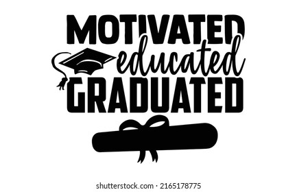 Motivated educated graduated - Graduation t shirts design, Hand drawn lettering phrase, Calligraphy t shirt design, Isolated on white background, svg Files for Cutting Cricut and Silhouette, EPS 10, c