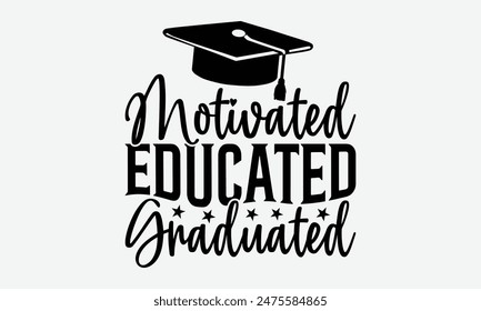 Motivated Educated Graduated - Graduation T-Shirt Designs, Inspirational Calligraphy Decorations, Hand Drawn Lettering Phrase, Calligraphy Vector Illustration, For Poster, Wall, Banner.