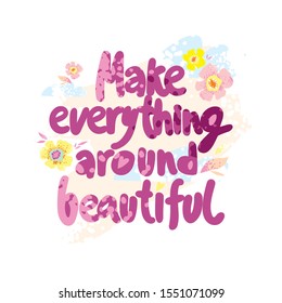 Motivating quote hand drawn color lettering. Make everything around beautiful. Cute cartoon phrase on floral background. Inspirational poster, banner and card design. Vector illustration