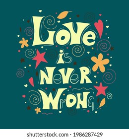 Motivating quotes, hand drawn quotes.  Love is never wrong.  Phrase for posters, t-shirts, bags and wall art.  Vector design.  Illustrated motivational inscription.