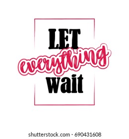 Motivation beautiful print for t-shirt with lettering Let everything wait