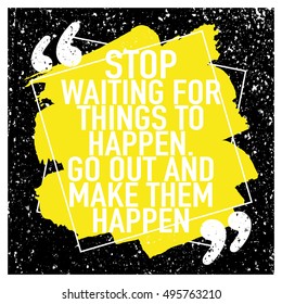 Motivation concept / Motivational quote / Stop waiting for things to happen go out and make them happen