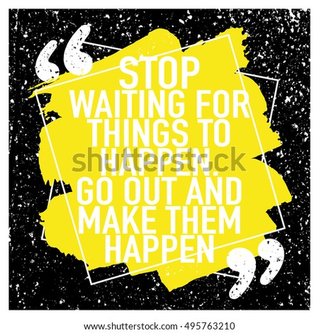 Motivation concept / Motivational quote / Stop waiting for things to happen go out and make them happen