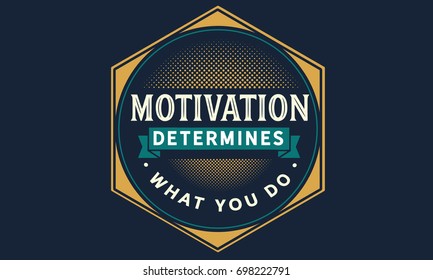 motivation determines what you do.