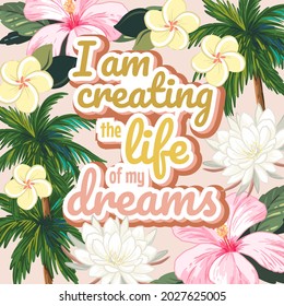 Motivation poster - I am creating the life of my dreams. Slogan with hand drawn vector illustrations with tropical theme