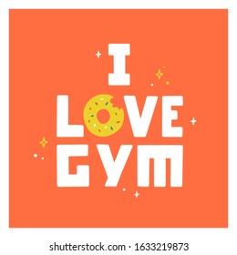 Motivation poster with donut and quote I love gym. Design concept  with hand drawn lettering. Do exercise and eat donut . Funny vector illustration about sport for banner, textile, t shirt, postcard.