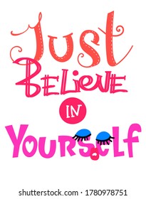 Motivation poster with text Just believe in yourself. Girlish Lettering composition.