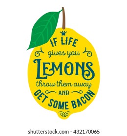 Motivation quote about lemons. Vector llustration for t-shirt, greeting card, poster or bag design. If life gives you lemons throw them away and get some bacon