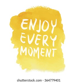 Motivation quote. Enjoy every moment. Text lettering inspirational saying on watercolor background. Positive thinking.