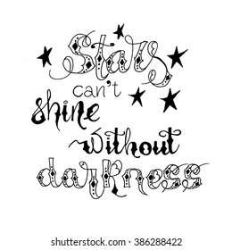 Motivation quote  for life and happiness. Calligraphy style Inspirational quote. ink calligraphy. Graphic design typography. For postcard or poster. Stars cant shine without darkness.
