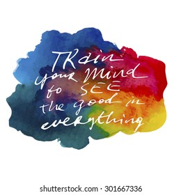 Motivation quote. Text lettering inspirational saying. Train your mind to see the good in everything on watercolor background. Positive thinking.