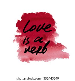 Motivation quote. Text lettering inspirational saying on watercolor background. Positive thinking. Love is a verb.