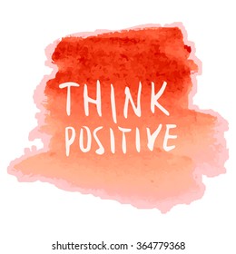Motivation quote. Think positive. Text lettering inspirational saying on watercolor background. Positive thinking.